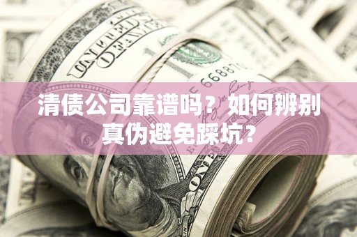 北京清债公司靠谱吗？如何辨别真伪避免踩坑？