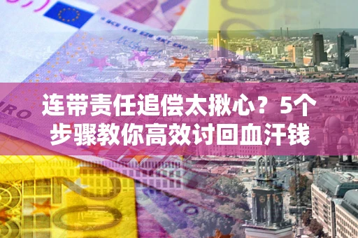 北京连带责任追偿太揪心？5个步骤教你高效讨回血汗钱