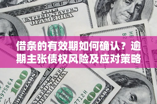北京借条的有效期如何确认？逾期主张债权风险及应对策略？