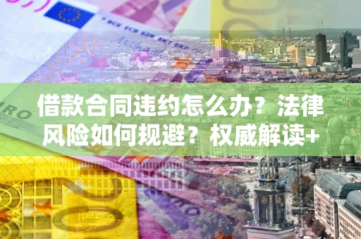 北京借款合同违约怎么办?法律风险如何规避?权威解读+实用指南 北京借款合同违约怎么办?法律风险如何规避?权威解读+实用指南