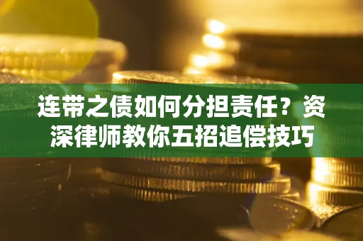 北京连带之债如何分担责任？资深律师教你五招追偿技巧