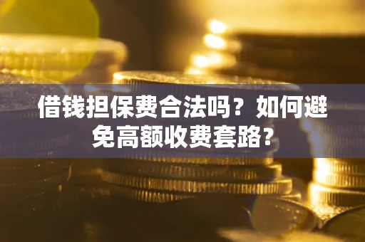北京借钱担保费合法吗？如何避免高额收费套路？