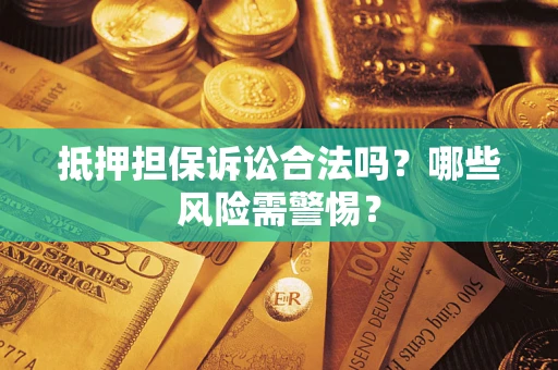 北京抵押担保诉讼合法吗？哪些风险需警惕？