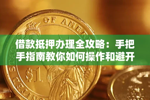北京借款抵押办理全攻略：手把手指南教你如何操作和避开雷区
