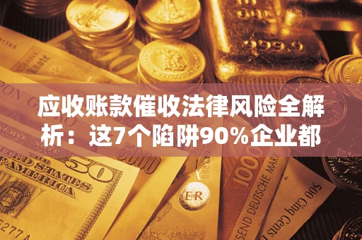 北京应收账款催收法律风险全解析：这7个陷阱90%企业都踩过（含合规应对指南）