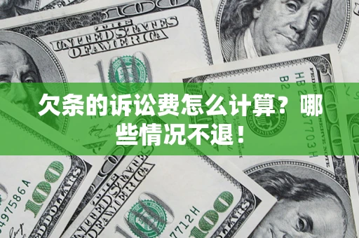 北京欠条的诉讼费怎么计算?哪些情况不退! 北京欠条的诉讼费怎么计算?哪些情况不退!
