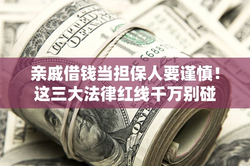 北京亲戚借钱当担保人要谨慎！这三大法律红线千万别碰