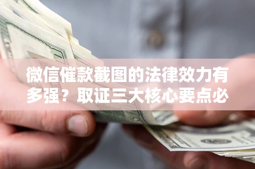 北京微信催款截图的法律效力有多强？取证三大核心要点必须知道！