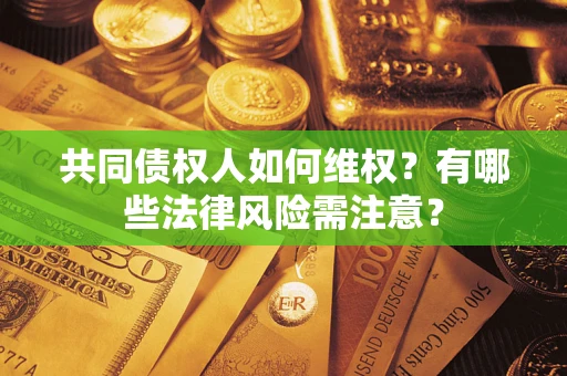 北京共同债权人如何维权？有哪些法律风险需注意？