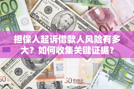 北京担保人起诉借款人风险有多大？如何收集关键证据？
