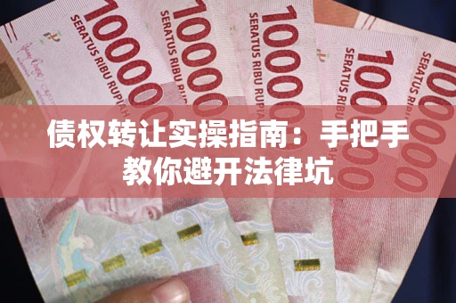 北京债权转让实操指南：手把手教你避开法律坑