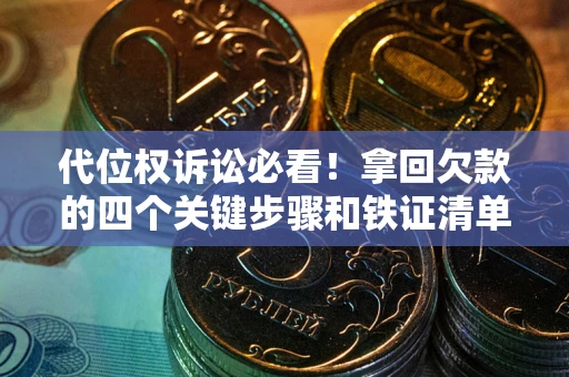 北京代位权诉讼必看!拿回欠款的四个关键步骤和铁证清单 北京代位权诉讼必看!拿回欠款的四个关键步骤和铁证清单
