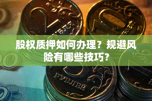 北京股权质押如何办理？规避风险有哪些技巧？