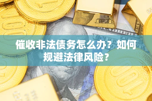 北京催收非法债务怎么办？如何规避法律风险？
