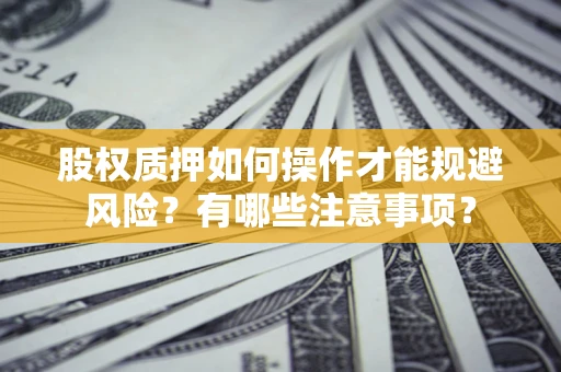 北京股权质押如何操作才能规避风险？有哪些注意事项？