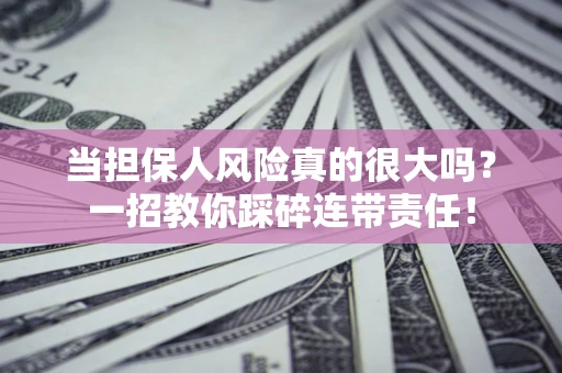 北京当担保人风险真的很大吗？一招教你踩碎连带责任！