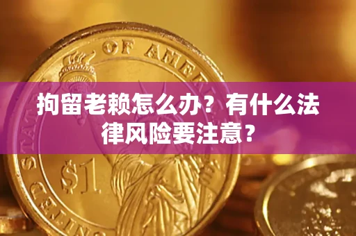 北京拘留老赖怎么办？有什么法律风险要注意？
