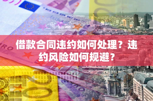 北京借款合同违约如何处理？违约风险如何规避？