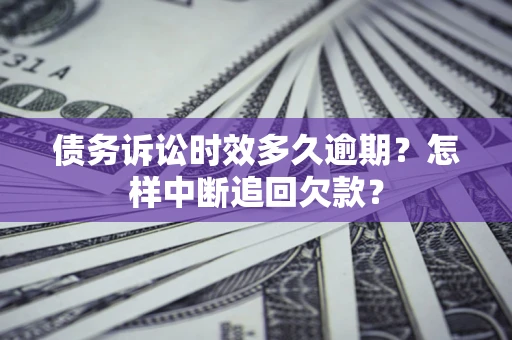 北京债务诉讼时效多久逾期？怎样中断追回欠款？