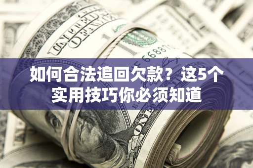 北京如何合法追回欠款？这5个实用技巧你必须知道