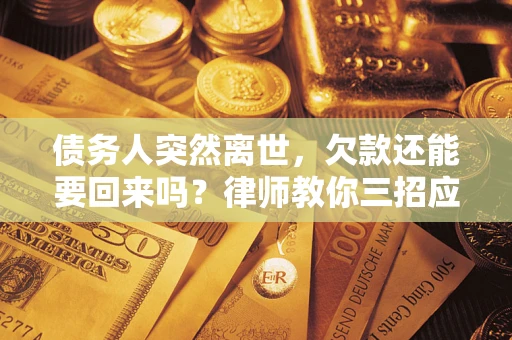 北京债务人突然离世，欠款还能要回来吗？律师教你三招应对