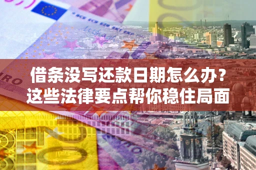 北京借条没写还款日期怎么办？这些法律要点帮你稳住局面