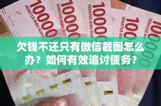 北京欠钱不还只有微信截图怎么办？如何有效追讨债务？