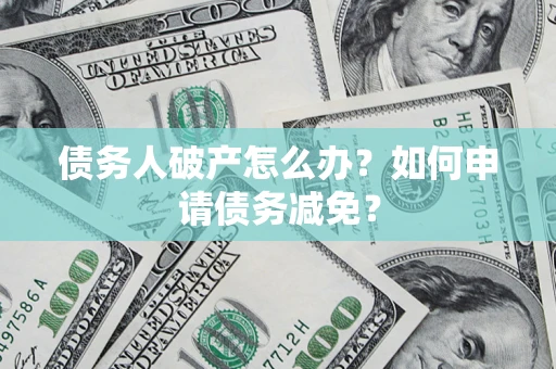 北京债务人破产怎么办？如何申请债务减免？