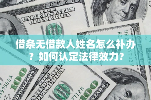北京借条无借款人姓名怎么补办？如何认定法律效力？