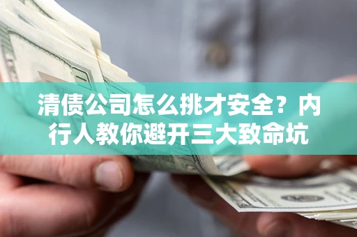 北京清债公司怎么挑才安全?内行人教你避开三大致命坑 北京清债公司怎么挑才安全?内行人教你避开三大致命坑