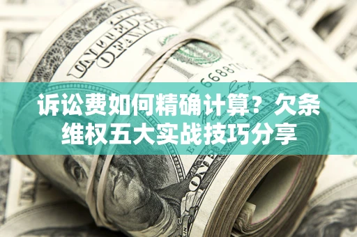北京诉讼费如何精确计算？欠条维权五大实战技巧分享