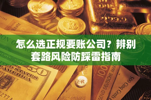 北京怎么选正规要账公司？辨别套路风险防踩雷指南