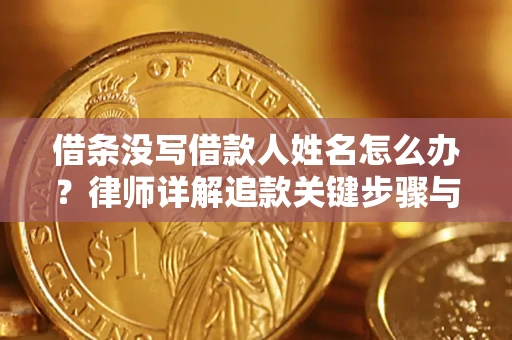 北京借条没写借款人姓名怎么办？律师详解追款关键步骤与证据链构建