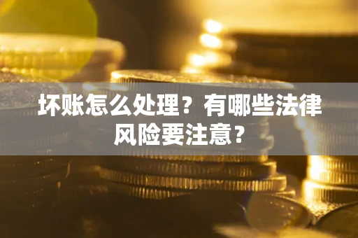 北京坏账怎么处理？有哪些法律风险要注意？