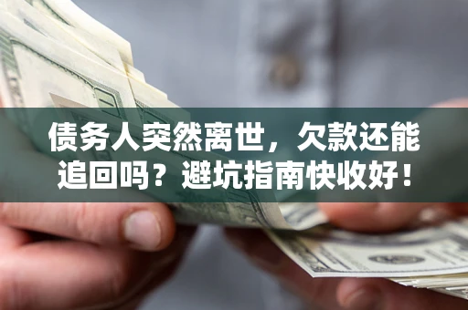 北京债务人突然离世，欠款还能追回吗？避坑指南快收好！