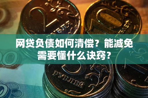 北京网贷负债如何清偿？能减免需要懂什么诀窍？