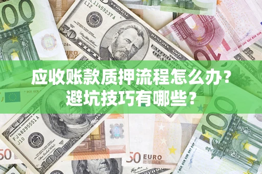 北京应收账款质押流程怎么办？避坑技巧有哪些？