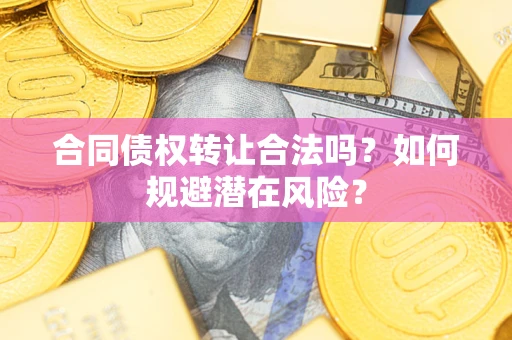 北京合同债权转让合法吗?如何规避潜在风险? 北京合同债权转让合法吗?如何规避潜在风险?