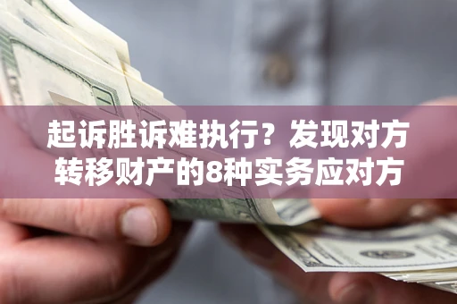北京起诉胜诉难执行？发现对方转移财产的8种实务应对方案