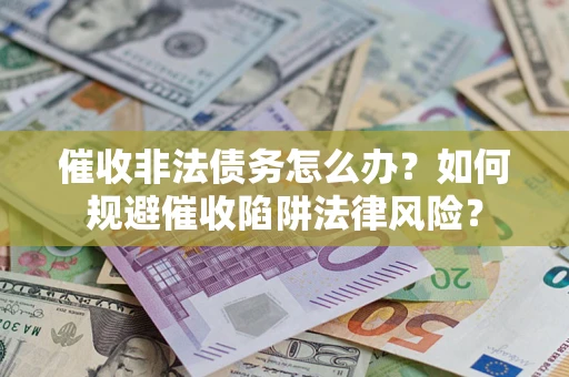 北京催收非法债务怎么办？如何规避催收陷阱法律风险？