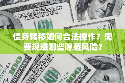 北京债务转移如何合法操作？需要规避哪些隐藏风险？