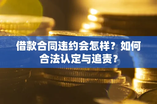 北京借款合同违约会怎样？如何合法认定与追责？