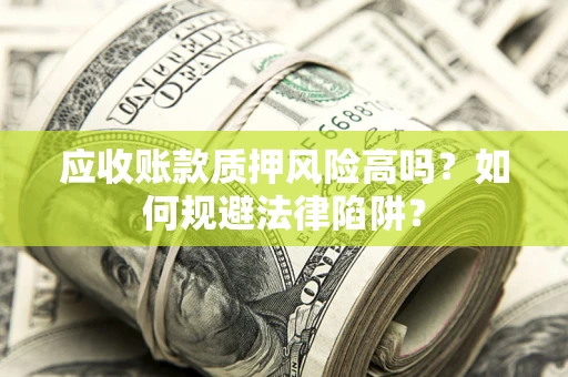北京应收账款质押风险高吗？如何规避法律陷阱？
