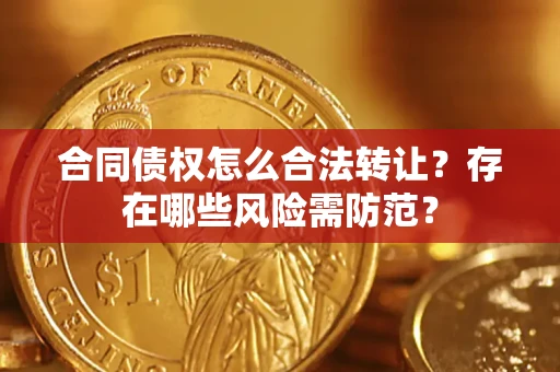 北京合同债权怎么合法转让？存在哪些风险需防范？
