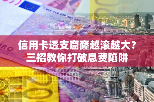 北京信用卡透支窟窿越滚越大？三招教你打破息费陷阱