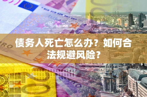 北京债务人死亡怎么办？如何合法规避风险？