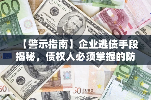 北京【警示指南】企业逃债手段揭秘，债权人必须掌握的防坑宝典