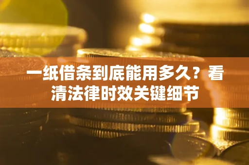 北京一纸借条到底能用多久？看清法律时效关键细节