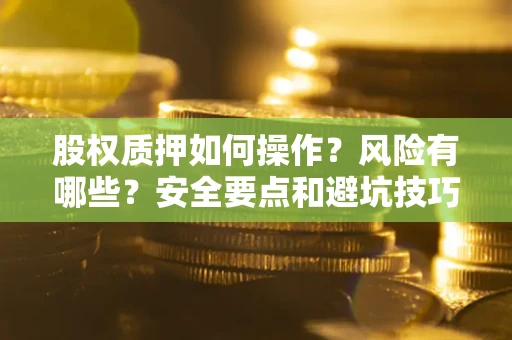 北京股权质押如何操作？风险有哪些？安全要点和避坑技巧？