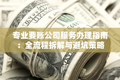 北京专业要账公司服务办理指南：全流程拆解与避坑策略